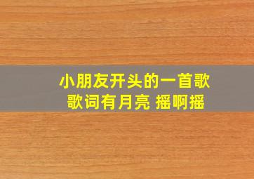 小朋友开头的一首歌 歌词有月亮 摇啊摇